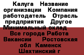 Калуга › Название организации ­ Компания-работодатель › Отрасль предприятия ­ Другое › Минимальный оклад ­ 1 - Все города Работа » Вакансии   . Ростовская обл.,Каменск-Шахтинский г.